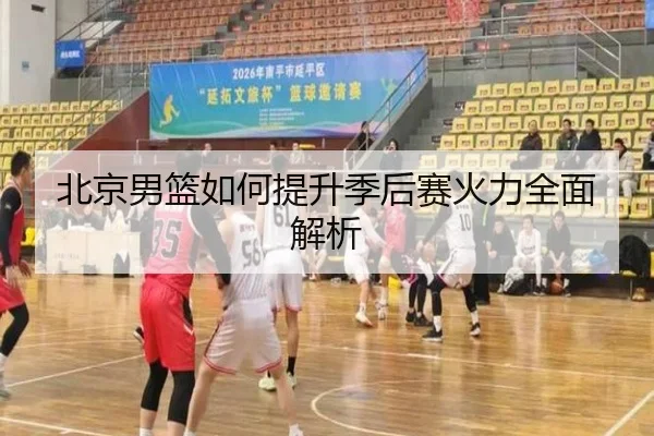 北京男篮如何提升季后赛火力全面解析