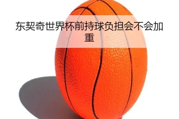 东契奇世界杯前持球负担会不会加重
