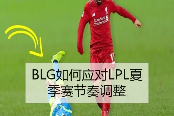BLG如何应对LPL夏季赛节奏调整
